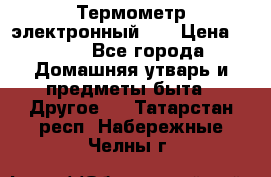 Термометр электронный 	 . › Цена ­ 300 - Все города Домашняя утварь и предметы быта » Другое   . Татарстан респ.,Набережные Челны г.